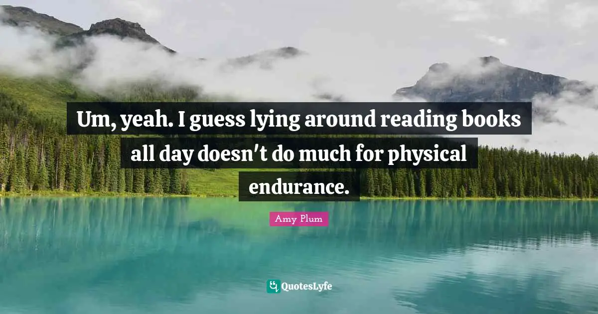 Um, yeah. I guess lying around reading books all day doesn't do much for physical endurance.