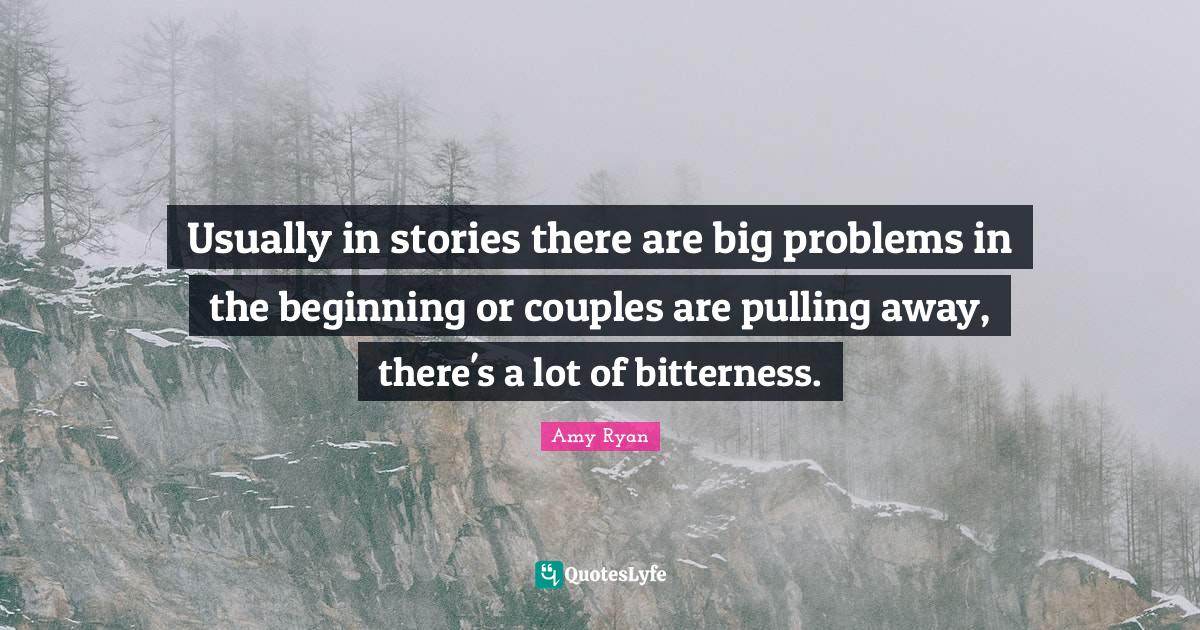 Usually in stories there are big problems in the beginning or couples
