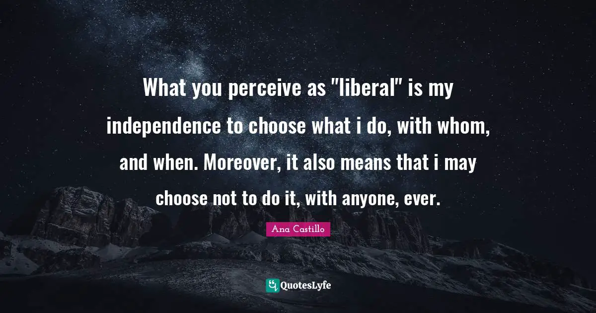 What you perceive as "liberal" is my independence to choose what i do, with whom, and when. Moreover, it also means that i may choose not to do it, with anyone, ever.