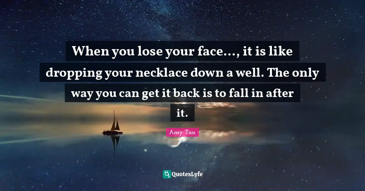 Necklaces Quotes: "When you lose your face..., it is like dropping your necklace down a well. The only way you can get it back is to fall in after it."