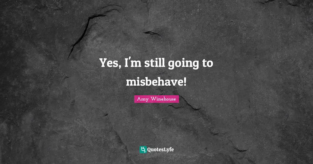 Yes, I'm still going to misbehave!