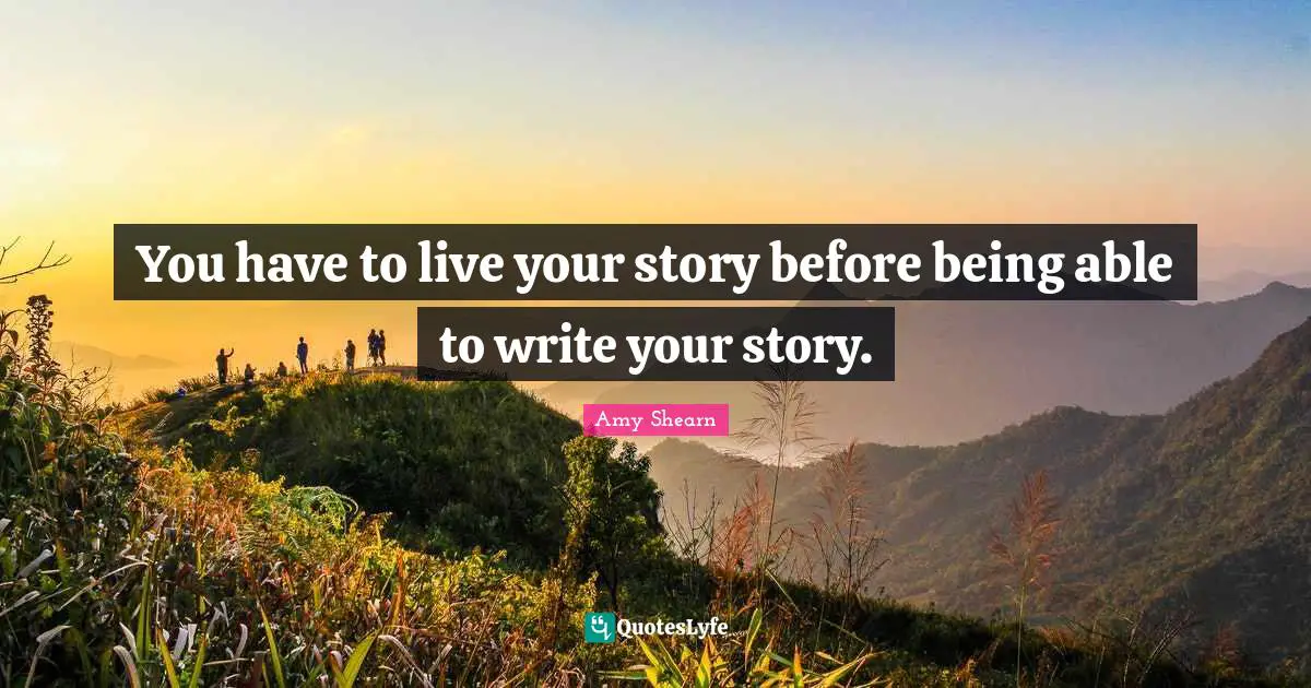 Writing Stories Quotes: "You have to live your story before being able to write your story."