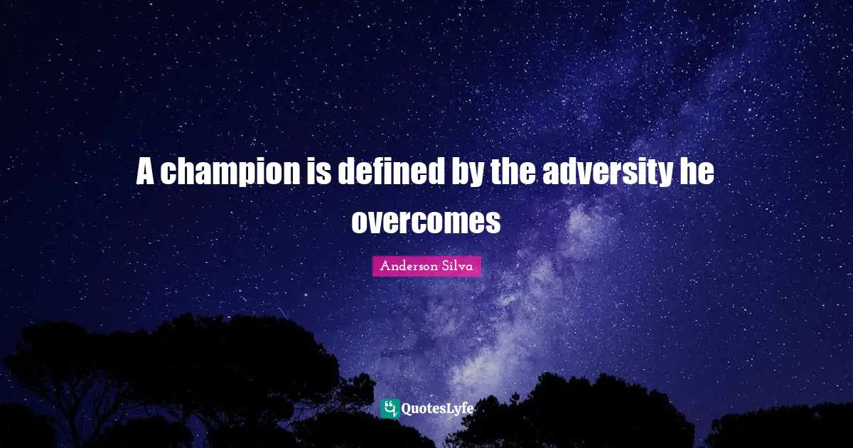 Mma Quotes: "A champion is defined by the adversity he overcomes"