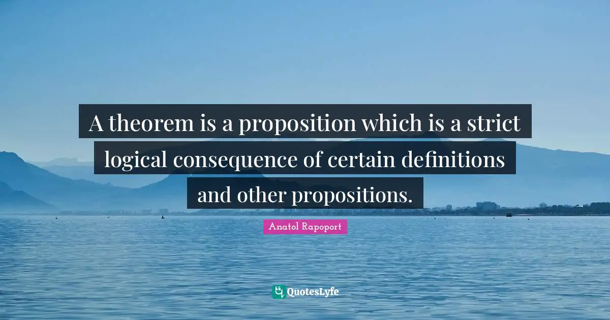 A theorem is a proposition which is a strict logical consequence of certain definitions and other propositions.