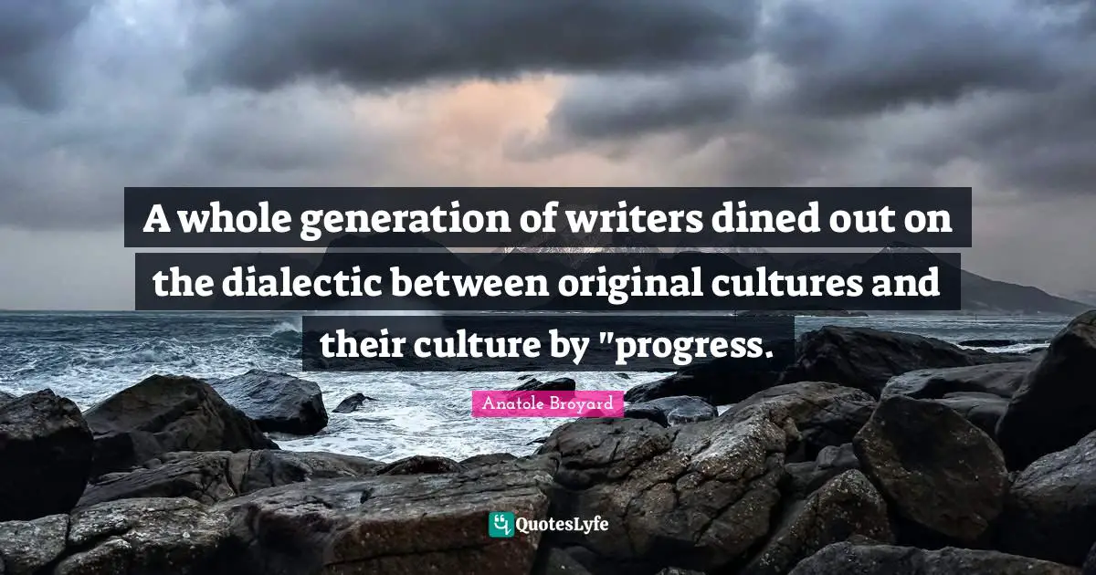 A whole generation of writers dined out on the dialectic between original cultures and their culture by "progress.