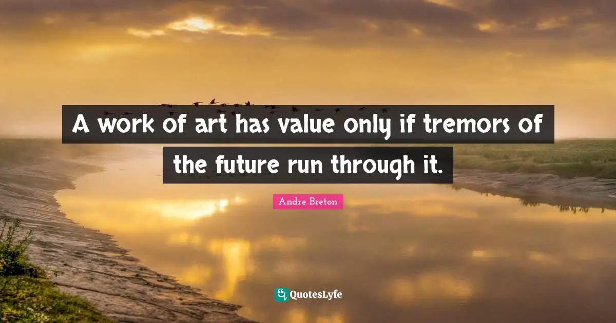 Andre Breton Quotes: "A work of art has value only if tremors of the future run through it."