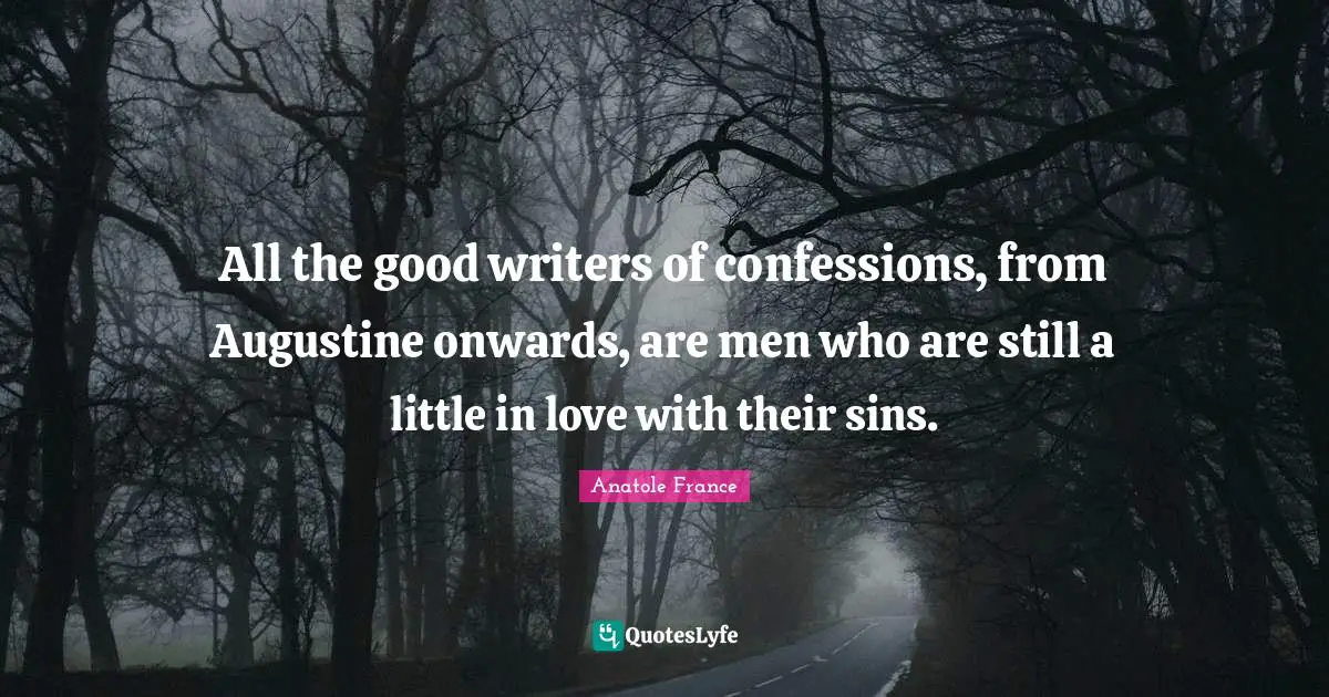 All the good writers of confessions, from Augustine onwards, are men who are still a little in love with their sins.