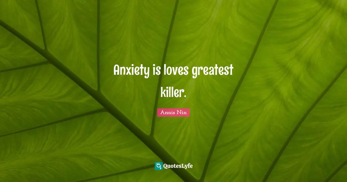 Anxiety is loves greatest killer.