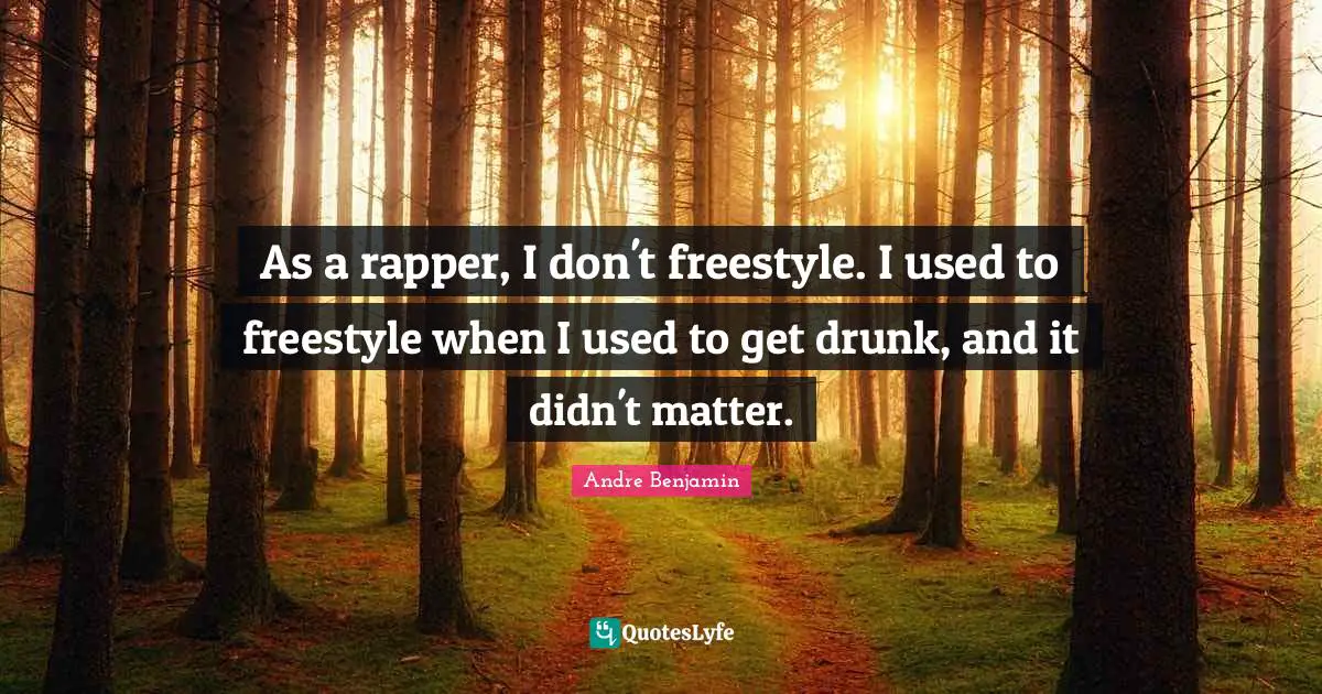 Freestyle Quotes: "As a rapper, I don't freestyle. I used to freestyle when I used to get drunk, and it didn't matter."