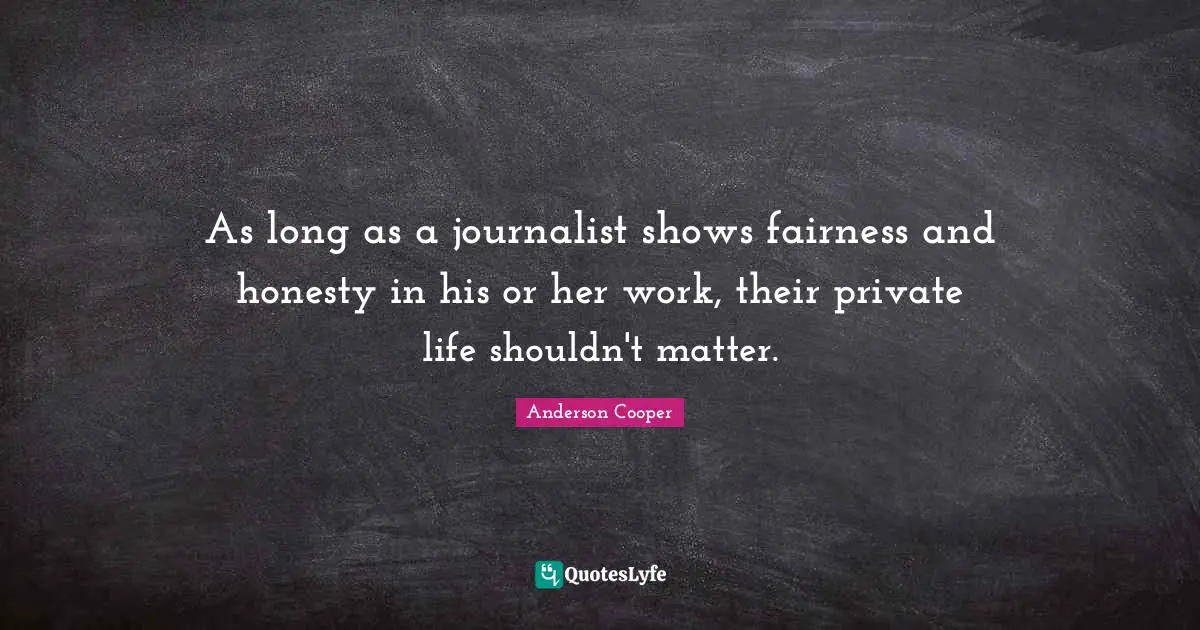 As long as a journalist shows fairness and honesty in his or her work, their private life shouldn't matter.