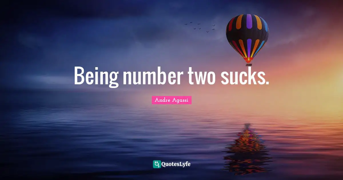 Andre Agassi Quotes: "Being number two sucks."