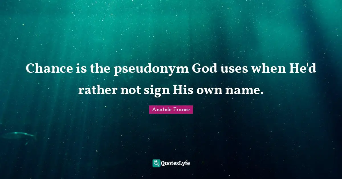 Anatole France Quotes: "Chance is the pseudonym God uses when He'd rather not sign His own name."