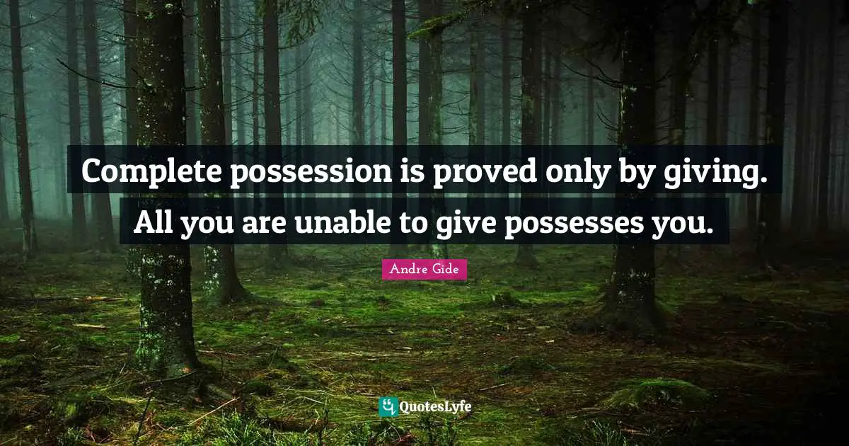 Complete possession is proved only by giving. All you are unable to give possesses you.