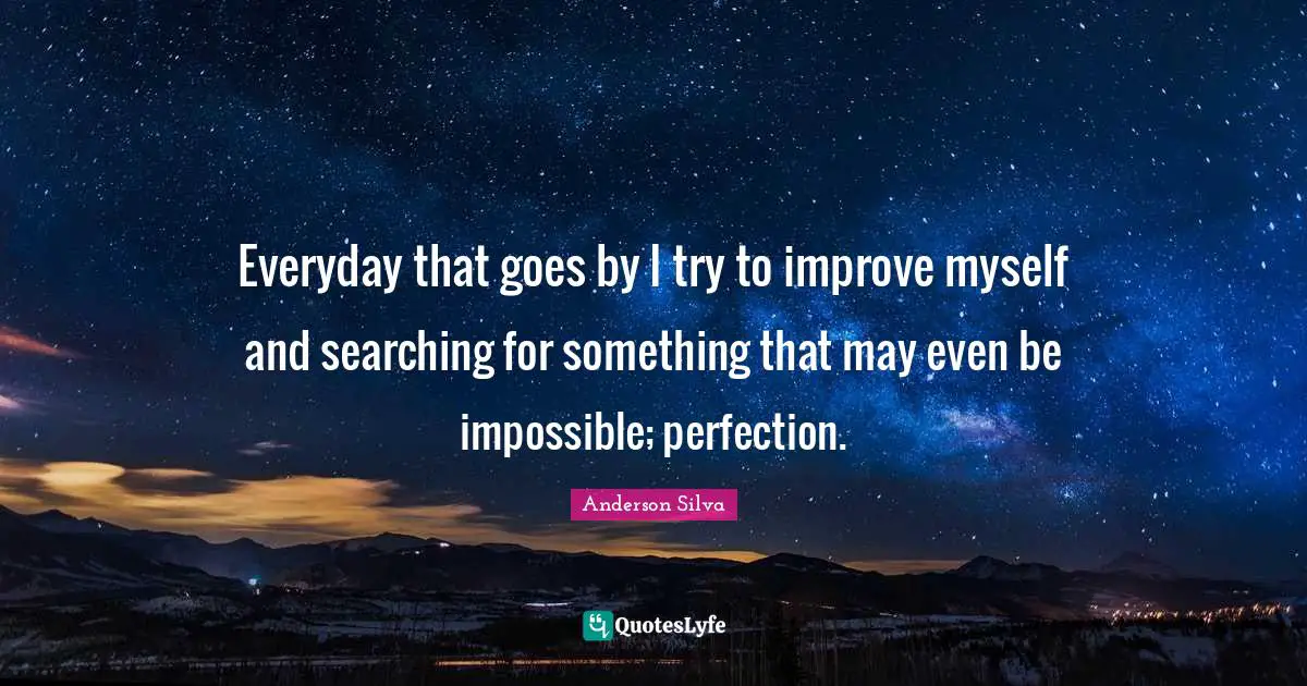 C.J. Anderson Quotes: "Everyday that goes by I try to improve myself and searching for something that may even be impossible; perfection."