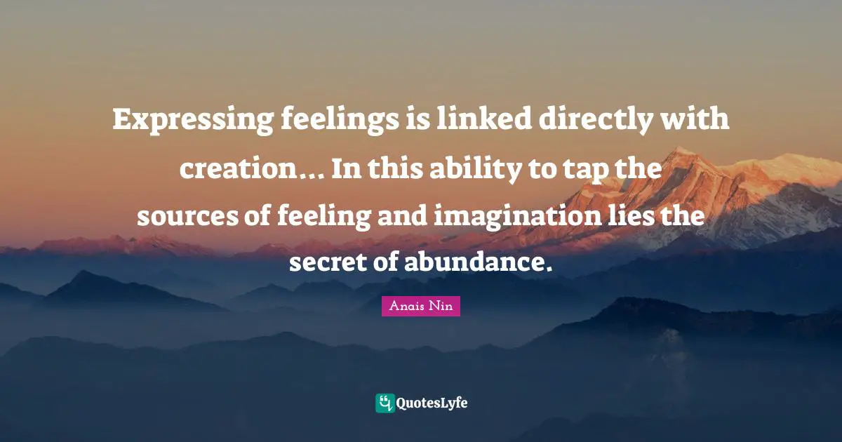 Linked Quotes: "Expressing feelings is linked directly with creation... In this ability to tap the sources of feeling and imagination lies the secret of abundance."