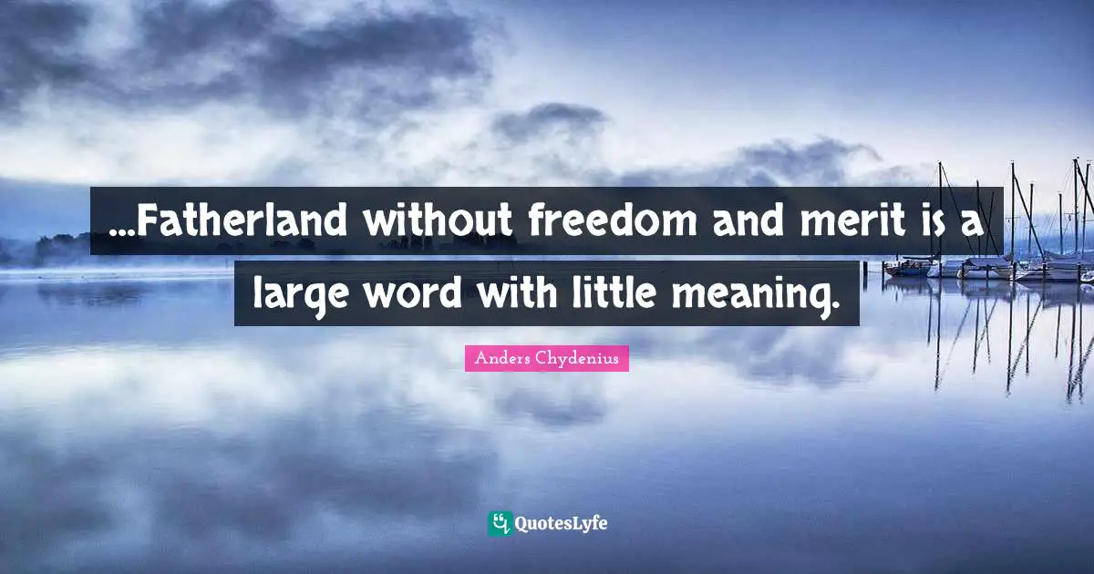 ...Fatherland without freedom and merit is a large word with little meaning.