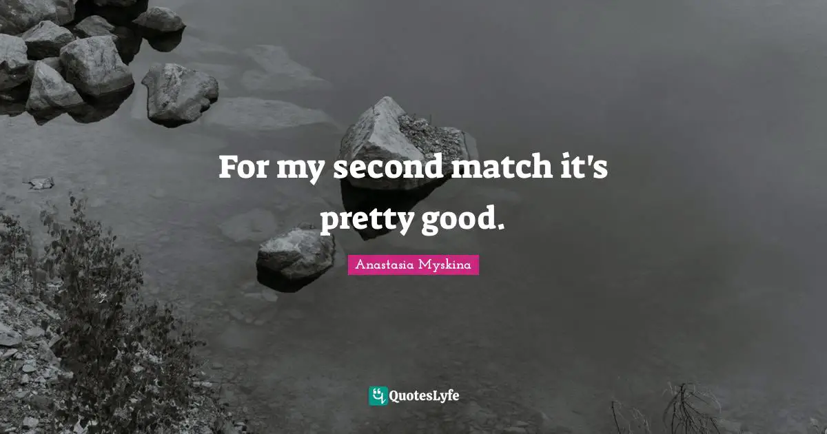 For my second match it's pretty good.