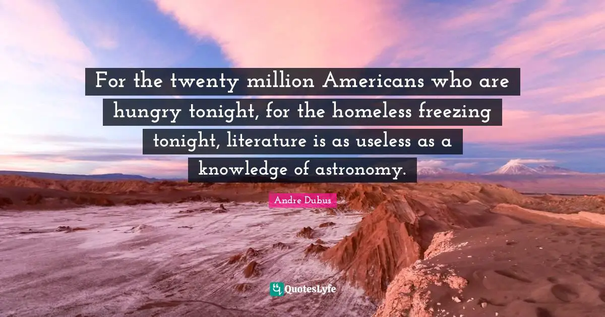 Freezing Quotes: "For the twenty million Americans who are hungry tonight, for the homeless freezing tonight, literature is as useless as a knowledge of astronomy."