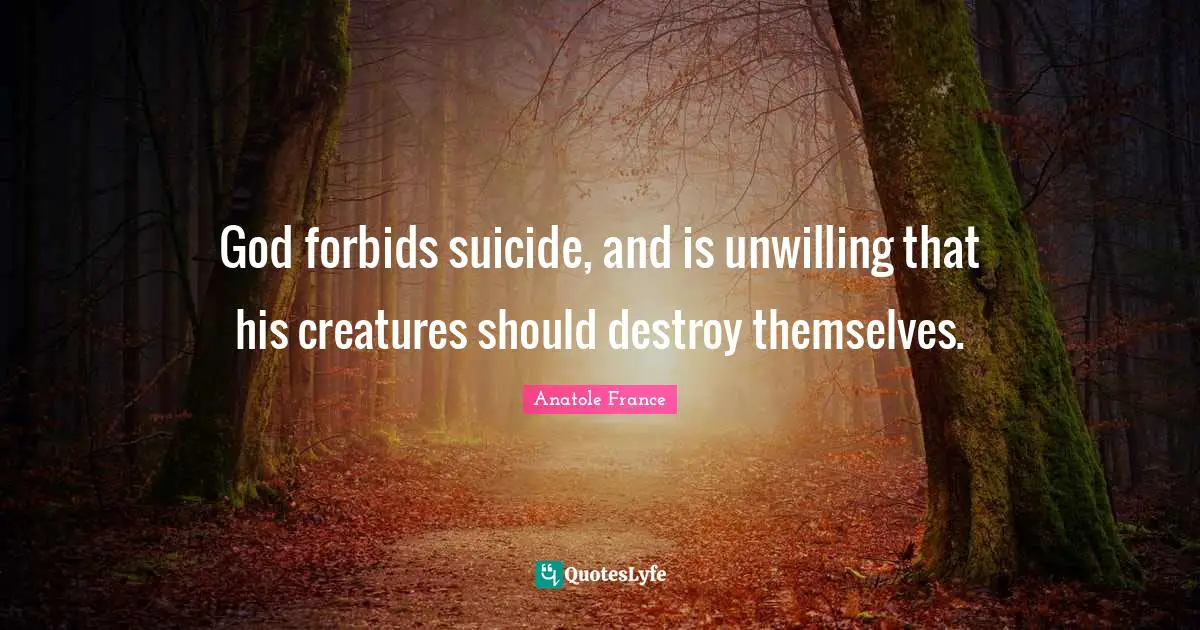 God forbids suicide, and is unwilling that his creatures should destroy themselves.
