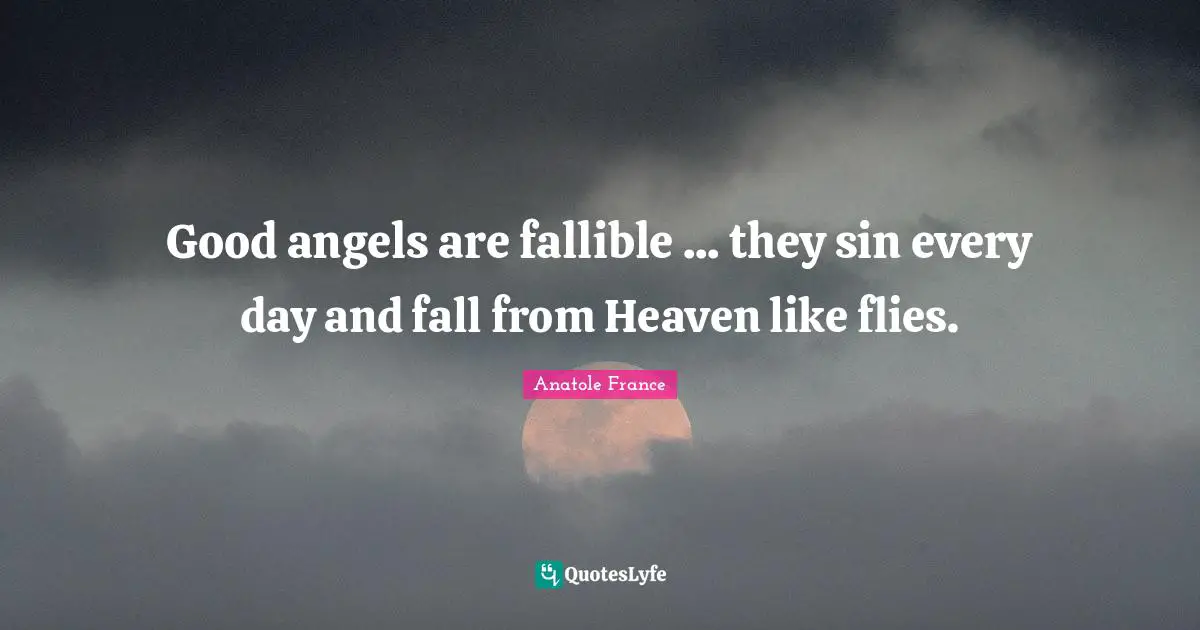 Good angels are fallible ... they sin every day and fall from Heaven like flies.