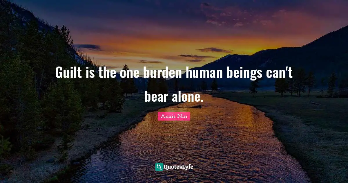 Guilt is the one burden human beings can't bear alone.