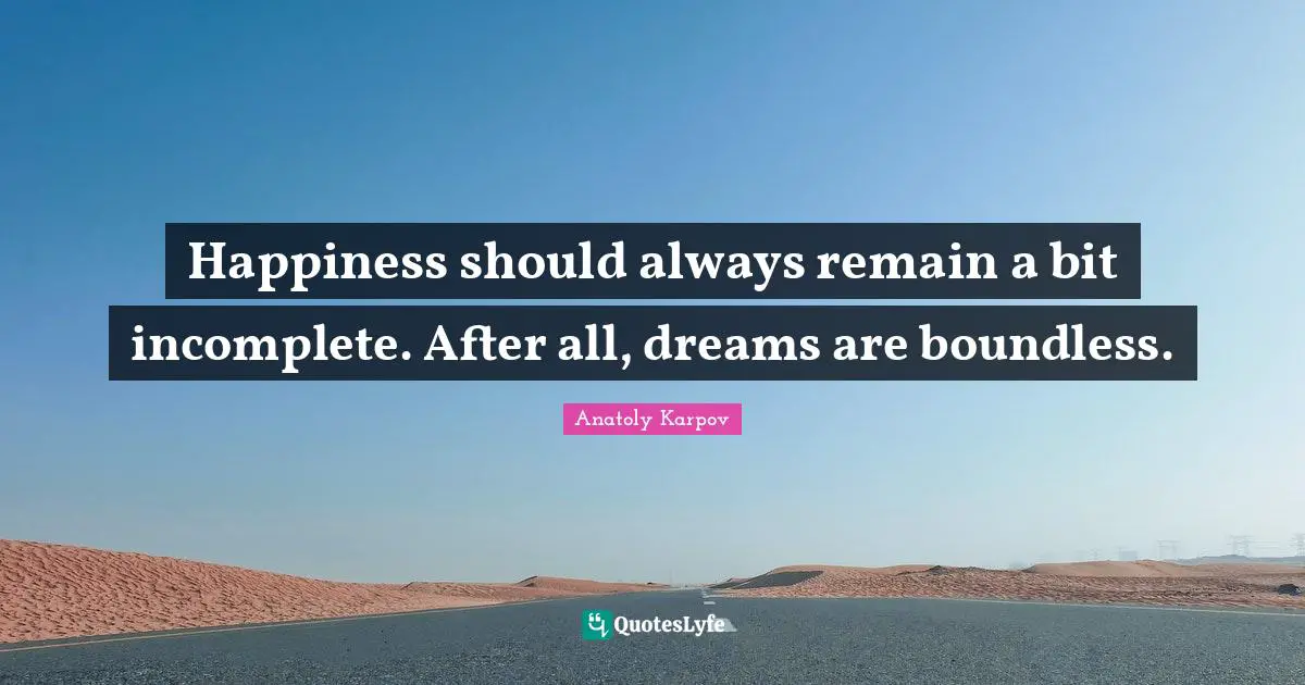 Boundless Quotes: "Happiness should always remain a bit incomplete. After all, dreams are boundless."
