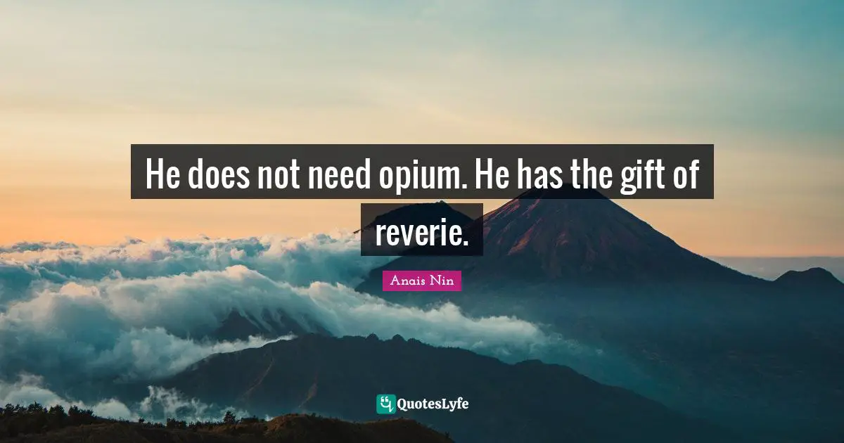 Opium Quotes: "He does not need opium. He has the gift of reverie."