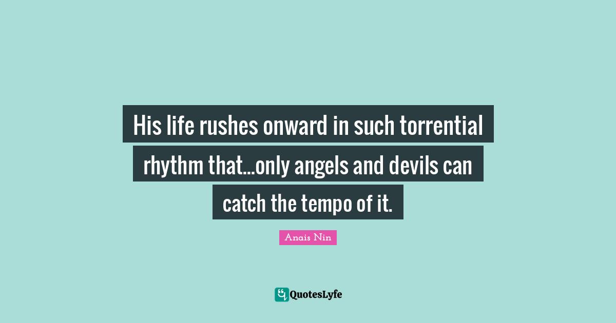 Tempo Quotes: "His life rushes onward in such torrential rhythm that...only angels and devils can catch the tempo of it."
