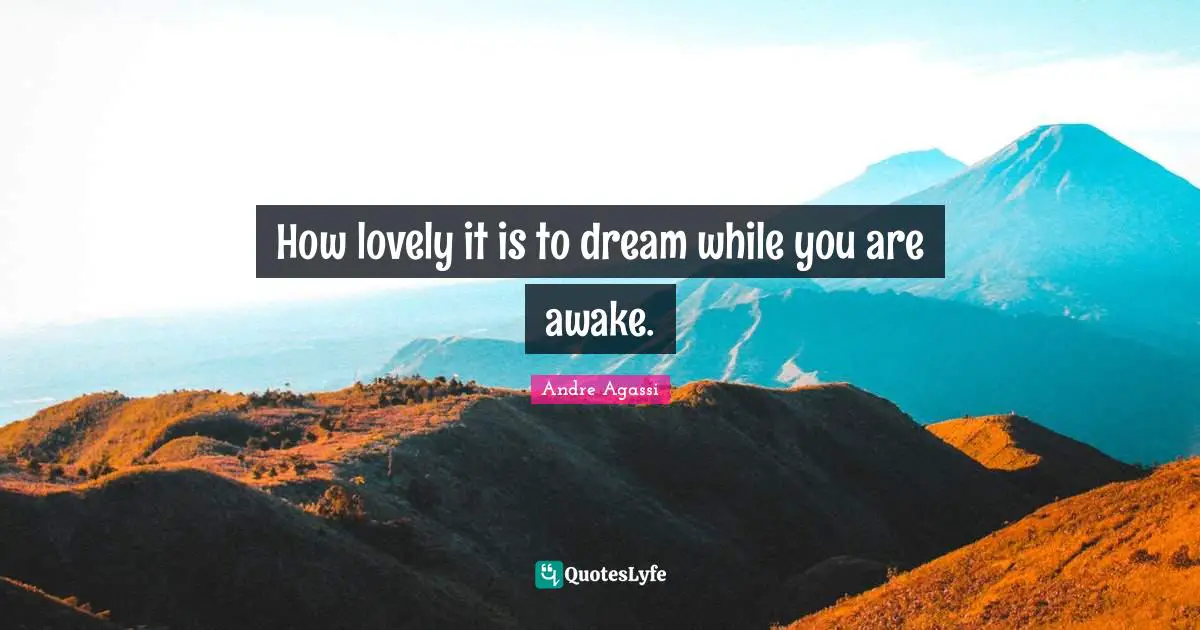 Andre Agassi Quotes: "How lovely it is to dream while you are awake."