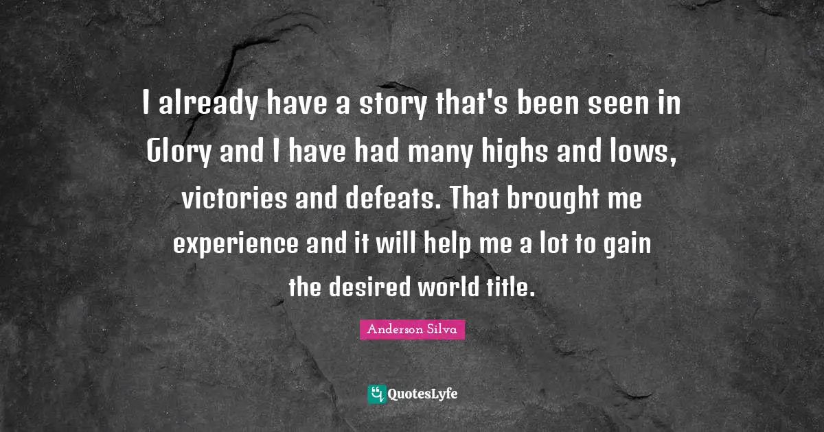 I already have a story that's been seen in Glory and I have had many highs and lows, victories and defeats. That brought me experience and it will help me a lot to gain the desired world title.