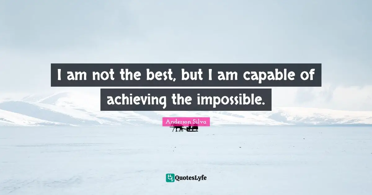 Capable Quotes: "I am not the best, but I am capable of achieving the impossible."