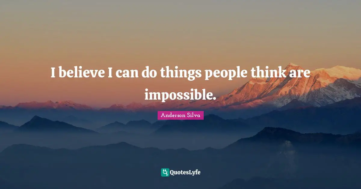 I believe I can do things people think are impossible.