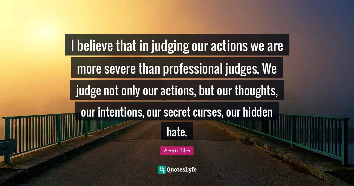 I believe that in judging our actions we are more severe than professional judges. We judge not only our actions, but our thoughts, our intentions, our secret curses, our hidden hate.