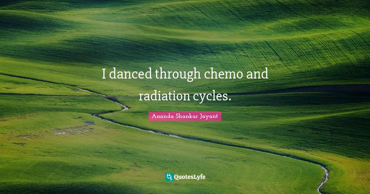 Radiation Quotes: "I danced through chemo and radiation cycles."