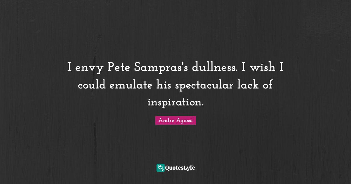 Dullness Quotes: "I envy Pete Sampras's dullness. I wish I could emulate his spectacular lack of inspiration."