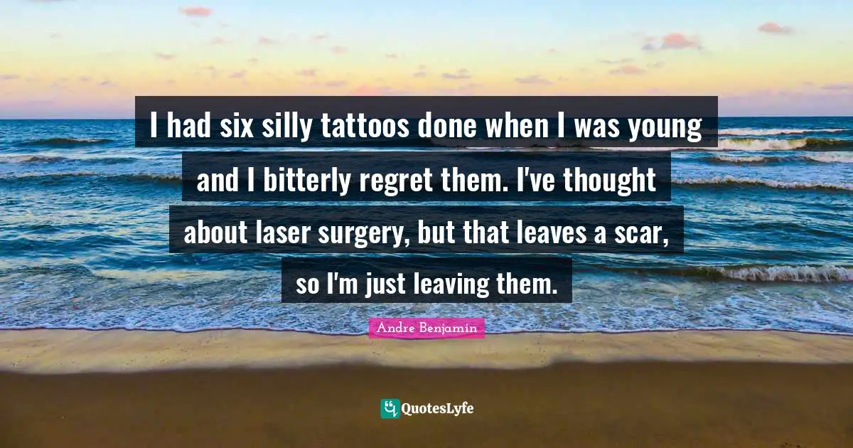 I had six silly tattoos done when I was young and I bitterly regret them. I've thought about laser surgery, but that leaves a scar, so I'm just leaving them.
