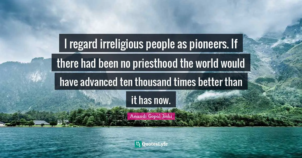 Thousand Quotes: "I regard irreligious people as pioneers. If there had been no priesthood the world would have advanced ten thousand times better than it has now."