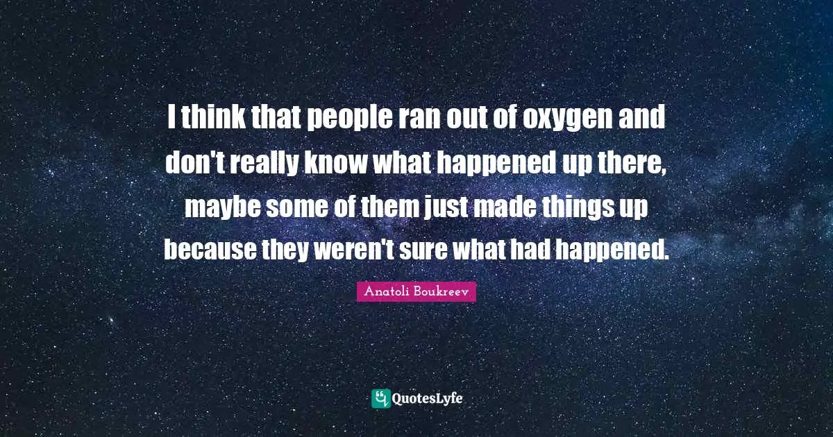 I think that people ran out of oxygen and don't really know what happened up there, maybe some of them just made things up because they weren't sure what had happened.