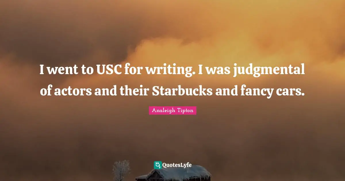Starbucks Quotes: "I went to USC for writing. I was judgmental of actors and their Starbucks and fancy cars."