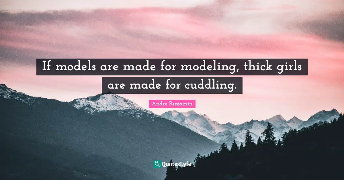 Modeling Quotes: "If models are made for modeling, thick girls are made for cuddling."