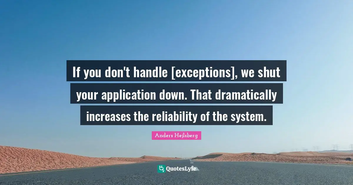 If you don't handle [exceptions], we shut your application down. That dramatically increases the reliability of the system.