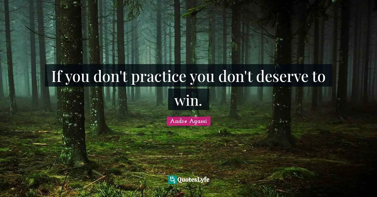 Andre Agassi Quotes: "If you don't practice you don't deserve to win."