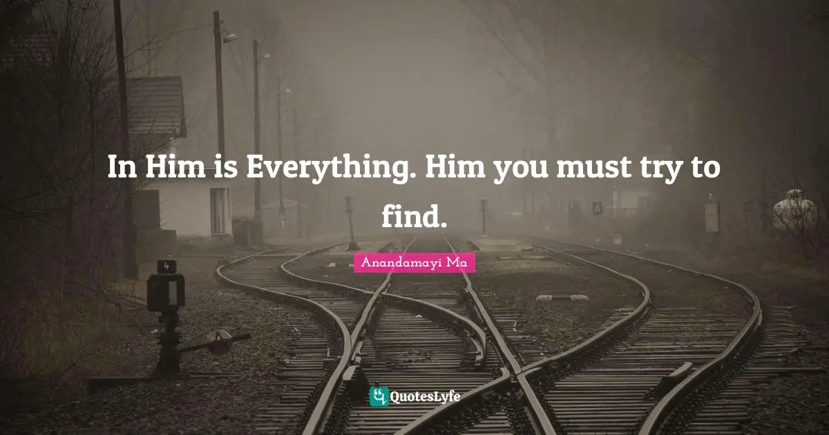 In Him is Everything. Him you must try to find.