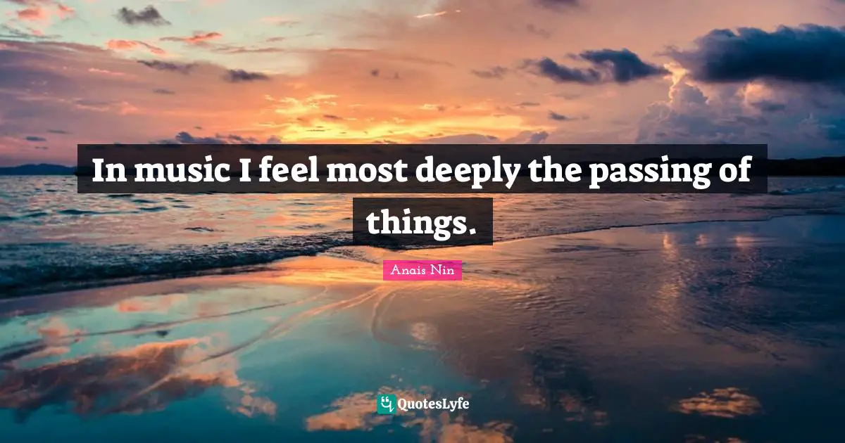 In music I feel most deeply the passing of things.