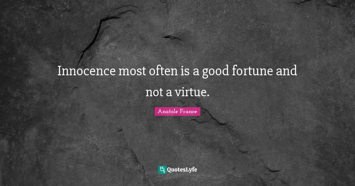 Innocence most often is a good fortune and not a virtue.