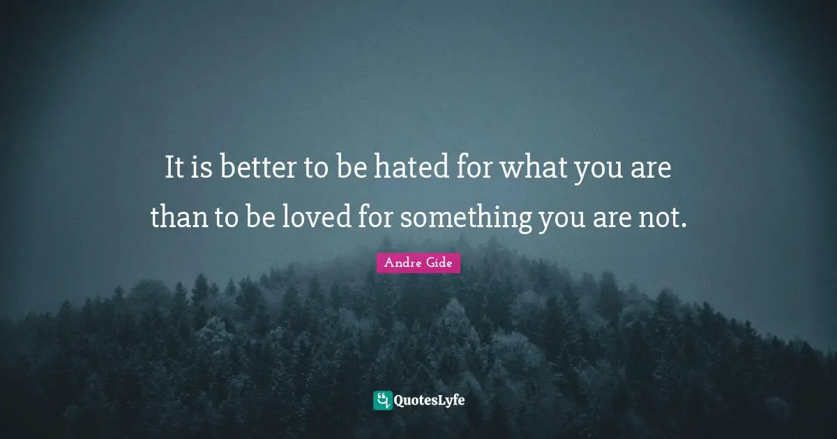 Inspirational Life Quotes: "It is better to be hated for what you are than to be loved for something you are not."