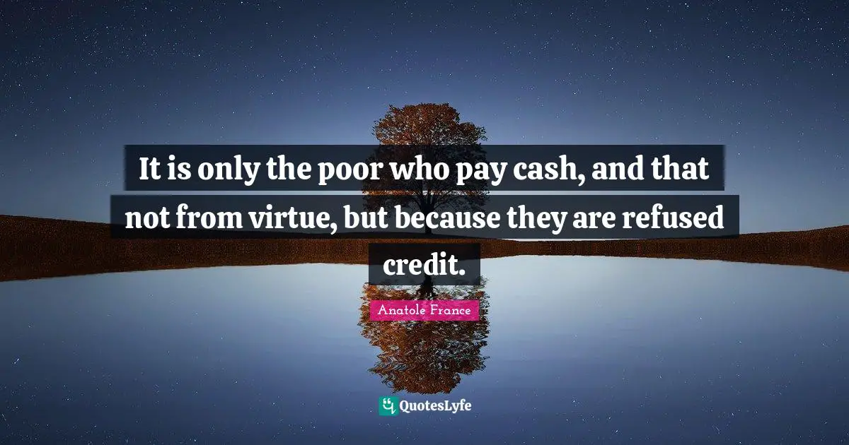 It is only the poor who pay cash, and that not from virtue, but because they are refused credit.