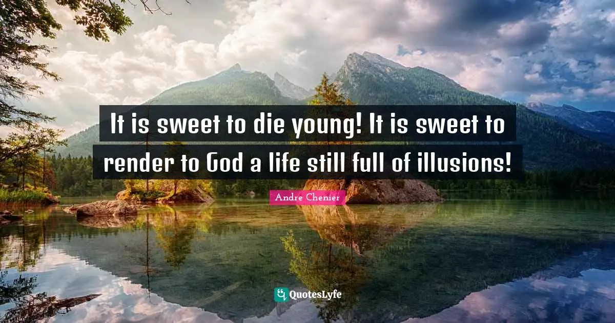 It is sweet to die young! It is sweet to render to God a life still full of illusions!