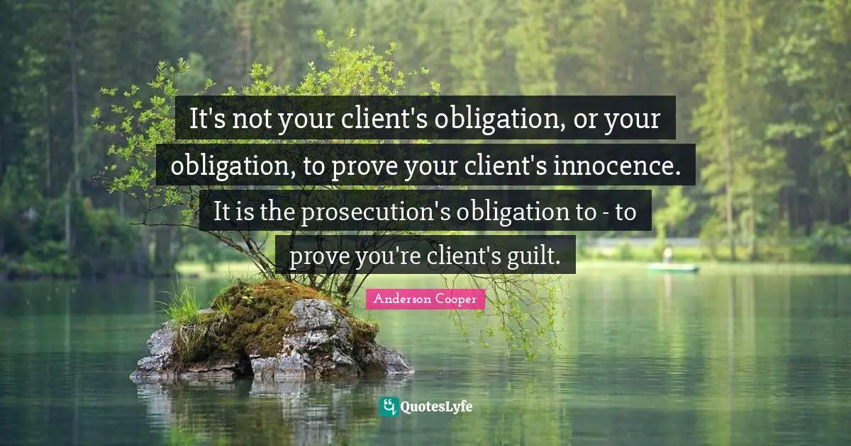It's not your client's obligation, or your obligation, to prove your client's innocence. It is the prosecution's obligation to - to prove you're client's guilt.