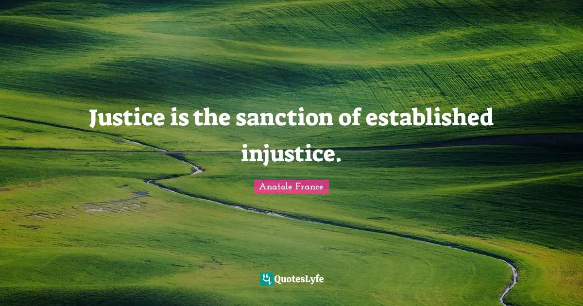 Justice is the sanction of established injustice.